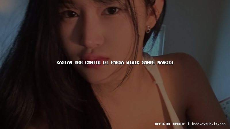 kasian abg cantik di paksa wiwik sampe nangis