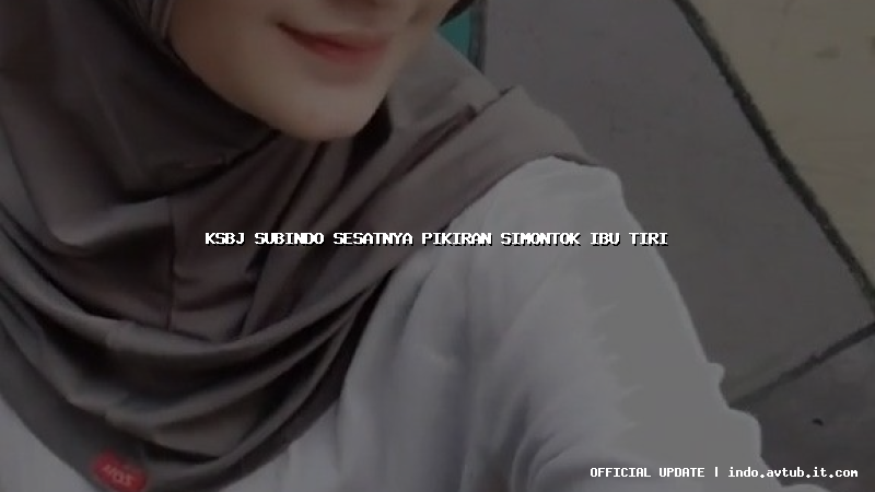 ksbj subindo sesatnya pikiran simontok ibu tiri