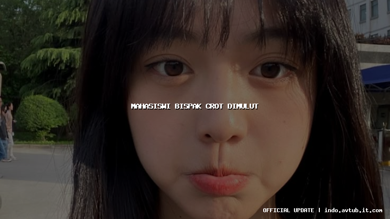 mahasiswi bispak crot dimulut