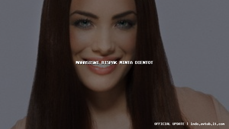 mahasiswi bispak minta dientot