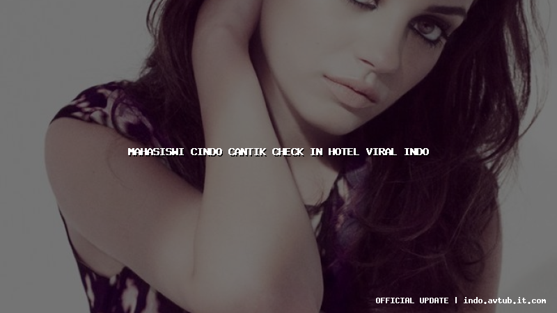 mahasiswi cindo cantik check in hotel viral indo mahasiswi cindo cantik check in hotel viral indo