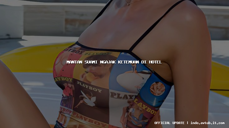 mantan suami ngajak ketemuan di hotel