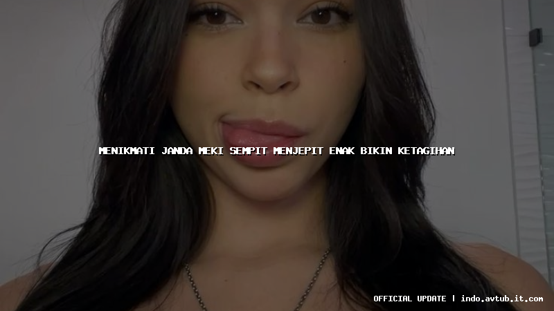 menikmati janda meki sempit menjepit enak bikin ketagihan