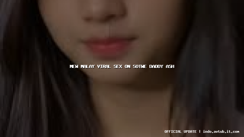 mew malay viral sex on sotwe daddy ash