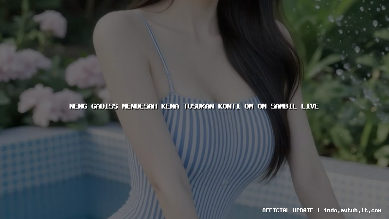 neng gadiss mendesah kena tusukan konti om om sambil live