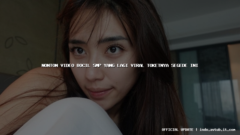 nonton video bocil smp yang lagi viral toketnya segede ini