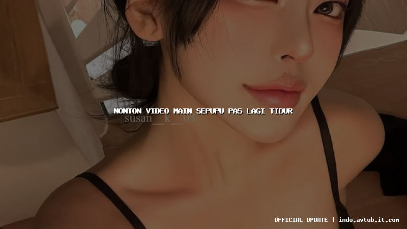 nonton video main sepupu pas lagi tidur