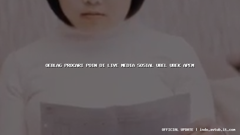 oeblag procari poin di live media sosial ubel ubek apem