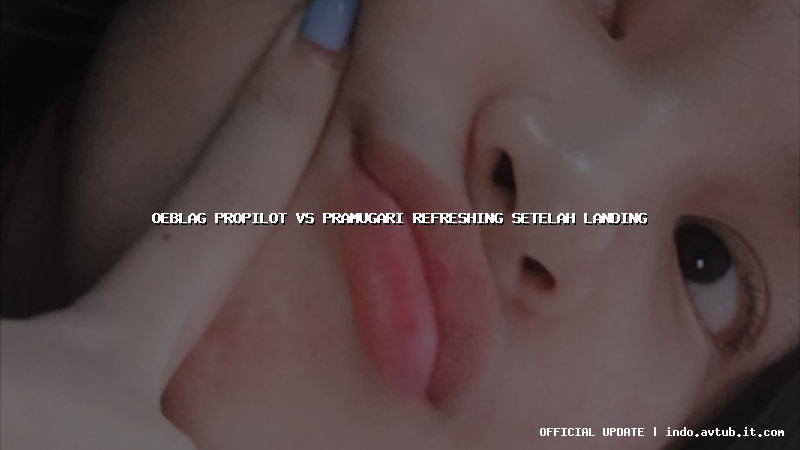 oeblag propilot vs pramugari refreshing setelah landing