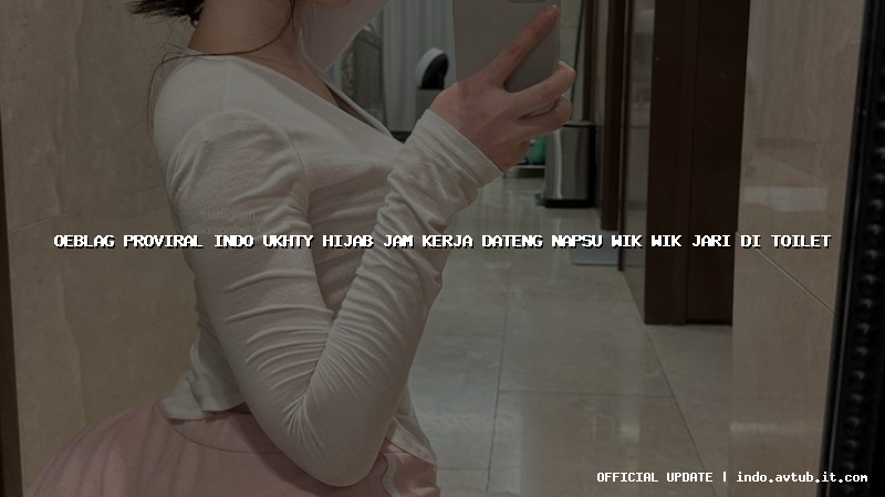 oeblag proviral indo ukhty hijab jam kerja dateng napsu wik wik jari di toilet
