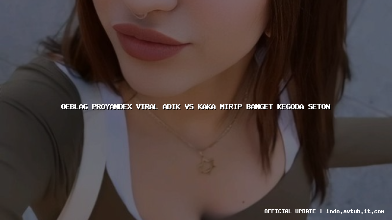 oeblag proyandex viral adik vs kaka mirip banget kegoda seton