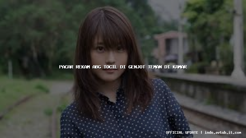 pacar rekam abg tocil di genjot teman di kamar