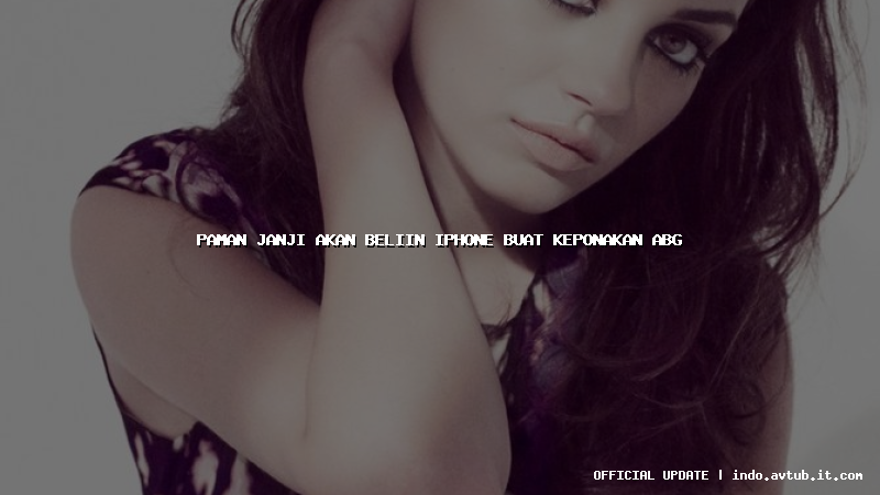 paman janji akan beliin iphone buat keponakan abg