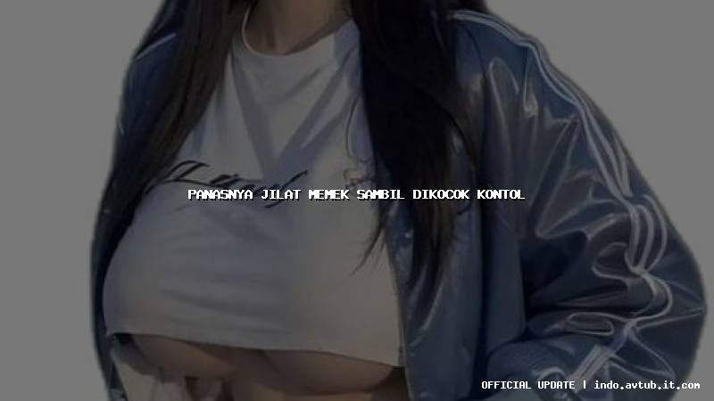 panasnya jilat memek sambil dikocok kontol