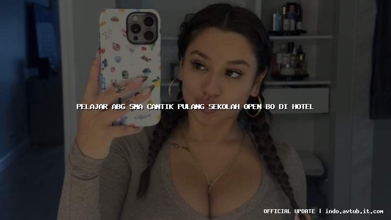 pelajar abg sma cantik pulang sekolah open bo di hotel