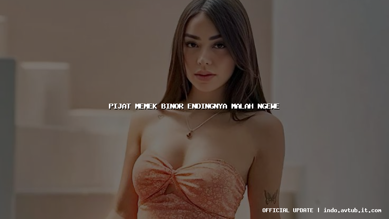 pijat memek binor endingnya malah ngewe