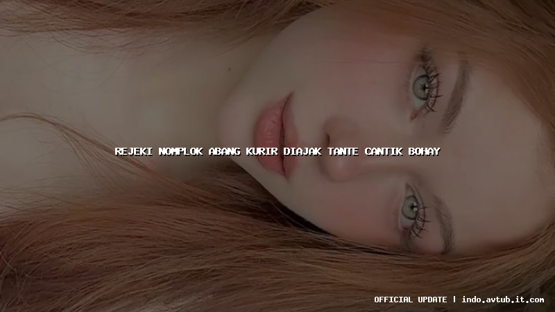 rejeki nomplok abang kurir diajak tante cantik bohay
