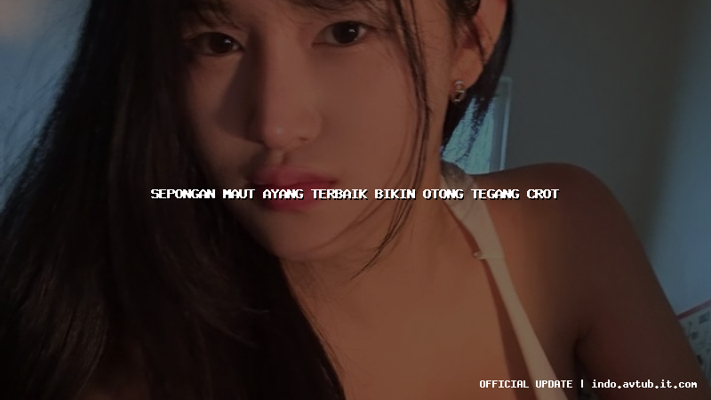 sepongan maut ayang terbaik bikin otong tegang crot