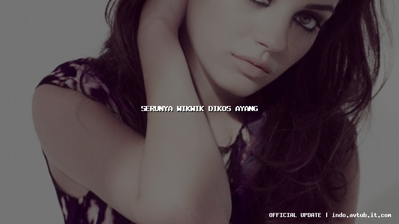 serunya wikwik dikos ayang