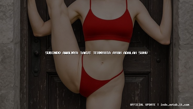 subindo awalnya takut ternyata ayah adalah suhu