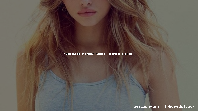 subindo binor sange minta diewe