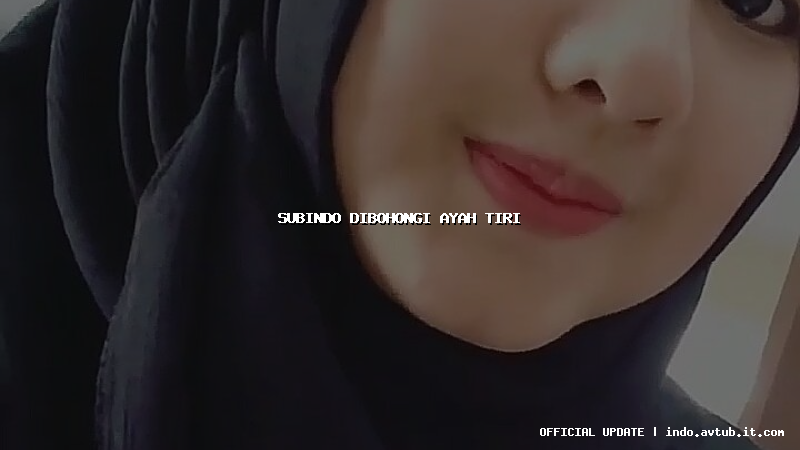 subindo dibohongi ayah tiri