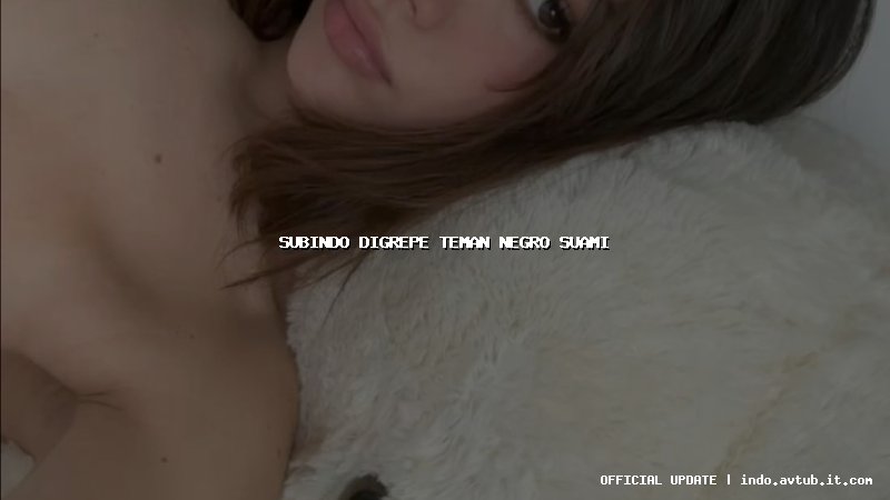 subindo digrepe teman negro suami subindo digrepe teman negro suami