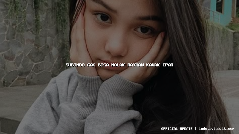 subindo gak bisa nolak rayuan kakak ipar subindo gak bisa nolak rayuan kakak ipar