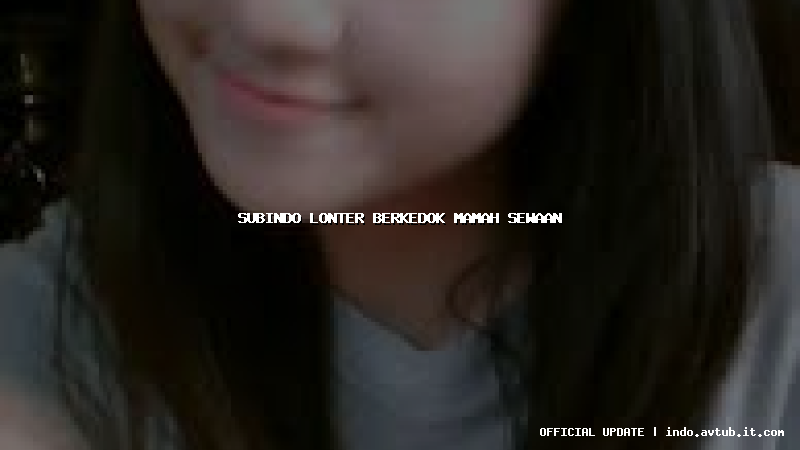 subindo lonter berkedok mamah sewaan subindo lonter berkedok mamah sewaan