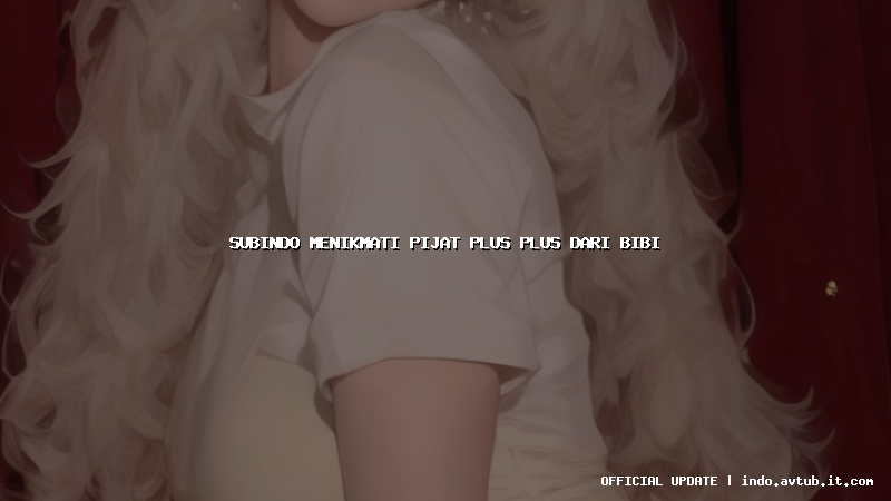 subindo menikmati pijat plus plus dari bibi