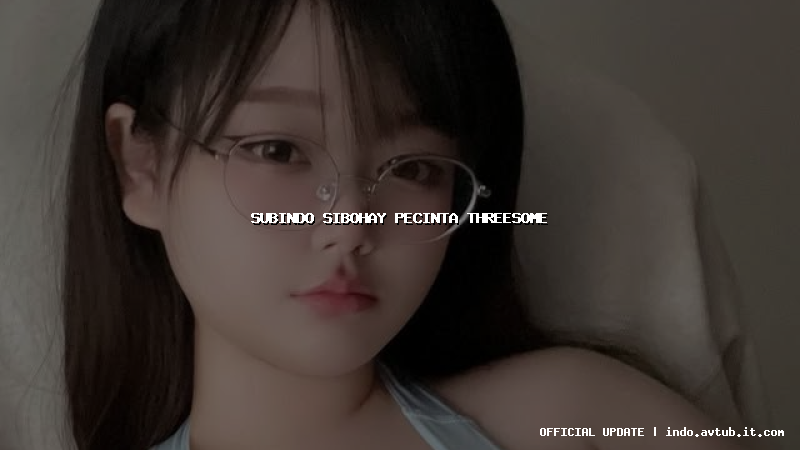 subindo sibohay pecinta threesome
