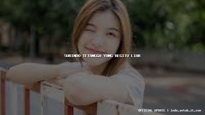 subindo tetangga yang begitu liar subindo tetangga yang begitu liar