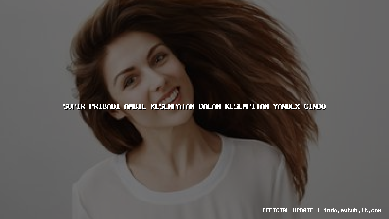 supir pribadi ambil kesempatan dalam kesempitan yandex cindo