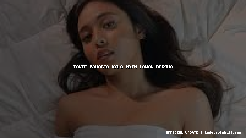 tante bahagia kalo main lawan berdua