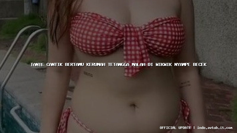 tante cantik bertamu kerumah tetangga malah di wikwik nyampe becek tante cantik bertamu kerumah tetangga malah di wikwik nyampe becek