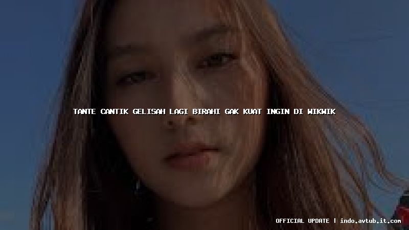 tante cantik gelisah lagi birahi gak kuat ingin di wikwik