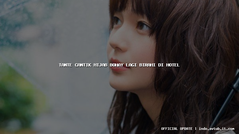 tante cantik hijab bohay lagi birahi di hotel tante cantik hijab bohay lagi birahi di hotel