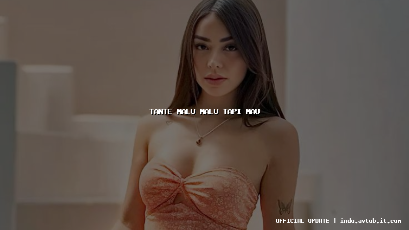 tante malu malu tapi mau