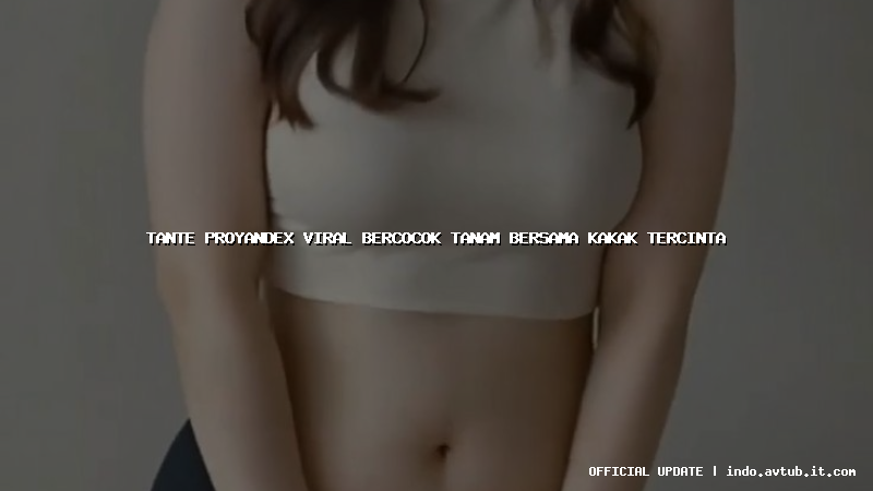 tante proyandex viral bercocok tanam bersama kakak tercinta