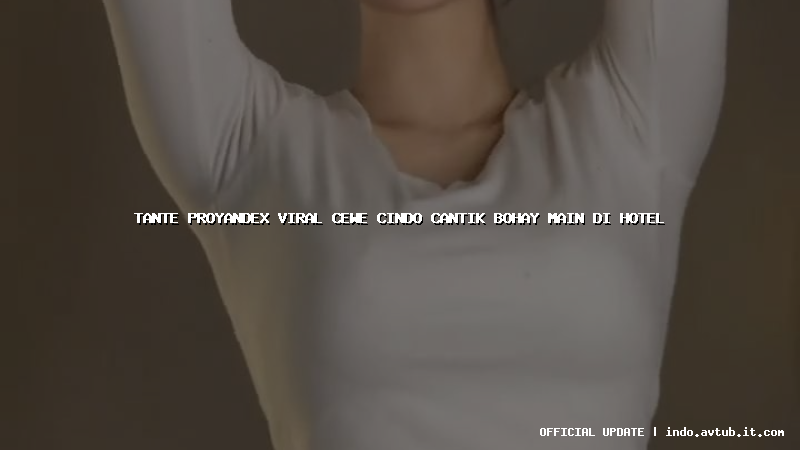 tante proyandex viral cewe cindo cantik bohay main di hotel