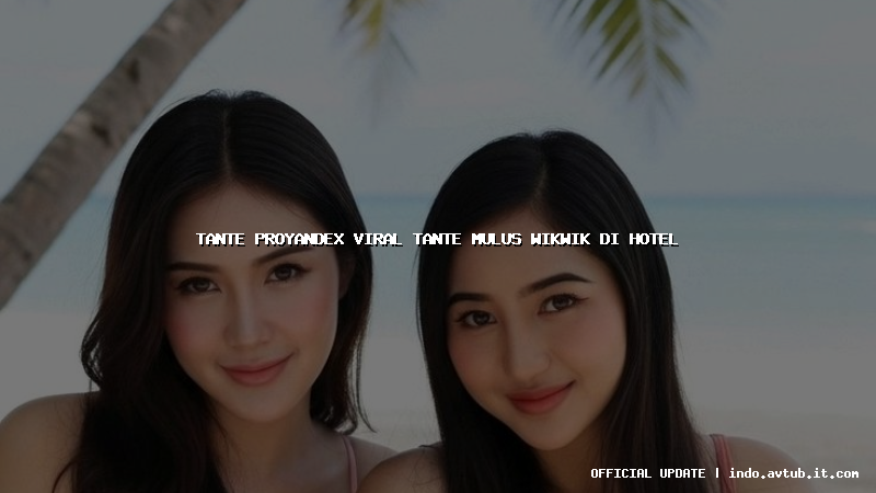 tante proyandex viral tante mulus wikwik di hotel