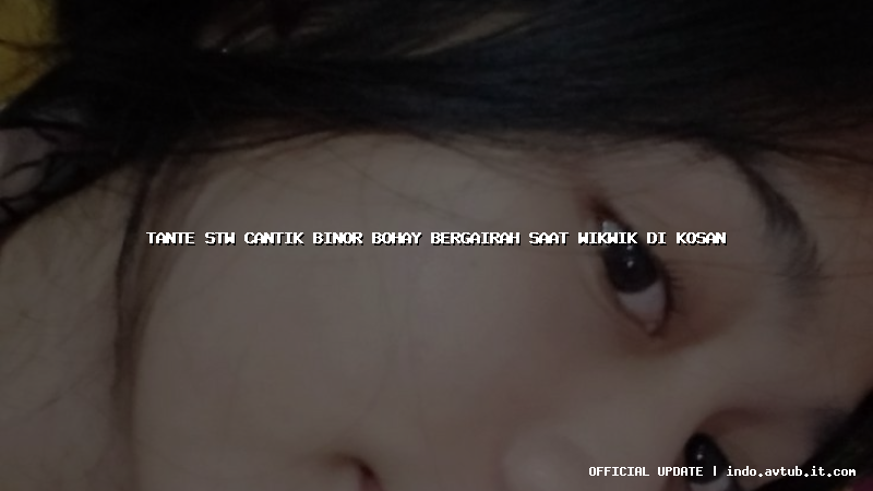 tante stw cantik binor bohay bergairah saat wikwik di kosan