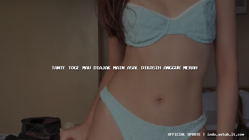 tante toge mau diajak main asal dikasih anggur merah