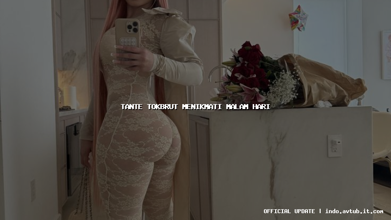 tante tokbrut menikmati malam hari