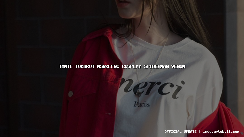 tante tokbrut msbreewc cosplay spiderman venom tante tokbrut msbreewc cosplay spiderman venom