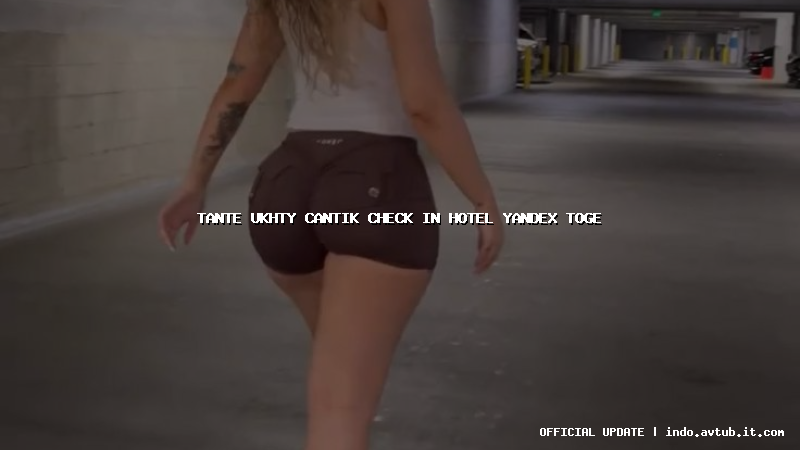 tante ukhty cantik check in hotel yandex toge tante ukhty cantik check in hotel yandex toge