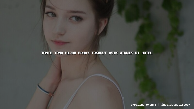 tante yona hijab bohay tokbrut asik wikwik di hotel