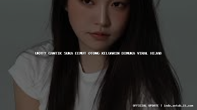 ukhty cantik suka eemut otong keluarin dimuka viral hijab