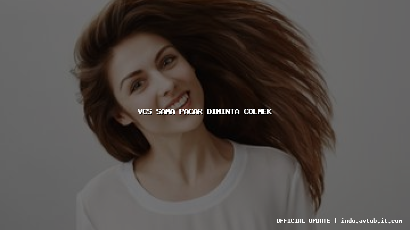 vcs sama pacar diminta colmek