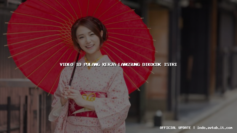 video id pulang kerja langsung dikocok istri